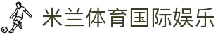 米兰体育国际娱乐|米兰手机官网_米兰国际入口娱乐官网线上开户手机版APP欢迎您